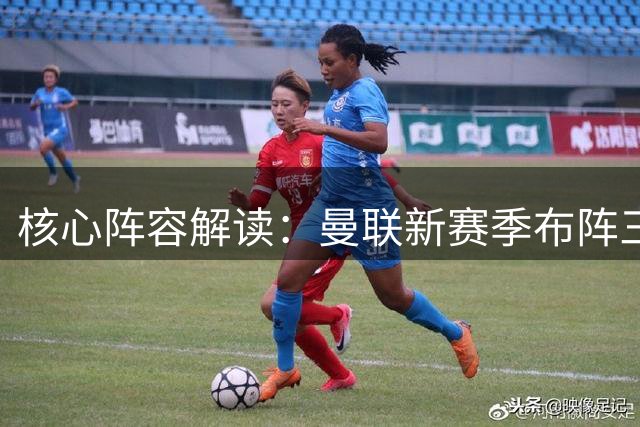 核心阵容解读：曼联新赛季布阵三大看点